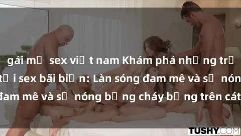gái mỹ sex việt nam Khám phá những trải nghiệm độc đáo tại sex bãi biển: Làn sóng đam mê và sự nóng bỏng cháy bỏng trên cát trắng