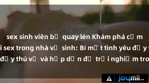 sex sinh viên bị quay lén Khám phá cảm giác mới mẻ với sex trong nhà vệ sinh: Bí mật tình yêu đầy thú vị và hấp dẫn để trải nghiệm trong đêm hôm nay!