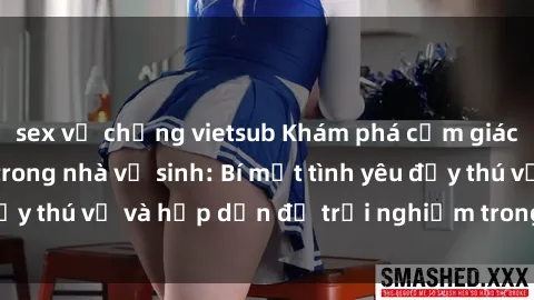 sex vợ chồng vietsub Khám phá cảm giác mới mẻ với sex trong nhà vệ sinh: Bí mật tình yêu đầy thú vị và hấp dẫn để trải nghiệm trong đêm hôm nay!
