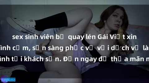 sex sinh viên bị quay lén Gái Việt xinh đẹp, nồng nàn tình cảm, sẵn sàng phục vụ với dịch vụ làm tình tại khách sạn. Đến ngay để thỏa mãn mọi khao khát của bạn!
