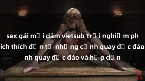 sex gái mại dâm vietsub Trải nghiệm phim sex : Sự kích thích đến từ những cảnh quay độc đáo và hấp dẫn
