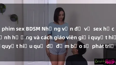 phim sex BDSM Những vấn đề về sex học sinh: Các yếu tố ảnh hưởng và cách giáo viên giải quyết hiệu quả để đảm bảo sự phát triển toàn diện.