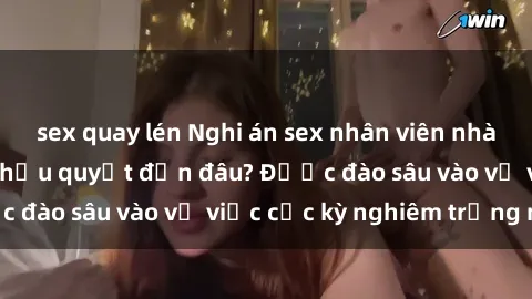 sex quay lén Nghi án sex nhân viên nhà hàng: Hậu quả và hậu quyết đến đâu? Được đào sâu vào vụ việc cực kỳ nghiêm trọng này.
