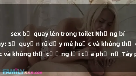 sex bị quay lén trong toilet Những bí mật về sex gái Tây: Sự quyến rũ đầy mê hoặc và không thể cưỡng lại của phụ nữ Tây phương