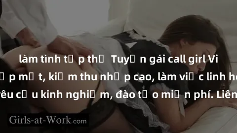 làm tình tập thể Tuyển gái call girl Việt Nam gợi cảm, đẹp mắt, kiếm thu nhập cao, làm việc linh hoạt, không yêu cầu kinh nghiệm, đào tạo miễn phí. Liên hệ ngay để biết thêm chi tiết!