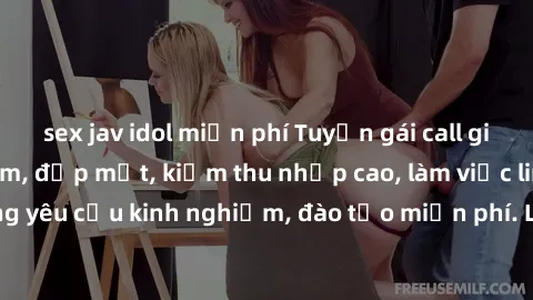 sex jav idol miễn phí Tuyển gái call girl Việt Nam gợi cảm, đẹp mắt, kiếm thu nhập cao, làm việc linh hoạt, không yêu cầu kinh nghiệm, đào tạo miễn phí. Liên hệ ngay để biết thêm chi tiết!
