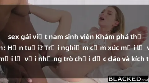 sex gái việt nam sinh viên Khám phá thế giới sex trực tuyến: Hơn tuổi? Trải nghiệm cảm xúc mới lạ với những trò chơi độc đáo và kích thích người lớn