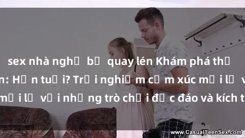 sex nhà nghỉ bị quay lén Khám phá thế giới sex trực tuyến: Hơn tuổi? Trải nghiệm cảm xúc mới lạ với những trò chơi độc đáo và kích thích người lớn