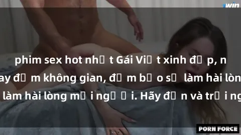 phim sex hot nhất Gái Việt xinh đẹp, nồng nàn làm tình say đắm không gian, đảm bảo sẽ làm hài lòng mọi người. Hãy đến và trải nghiệm ngay!