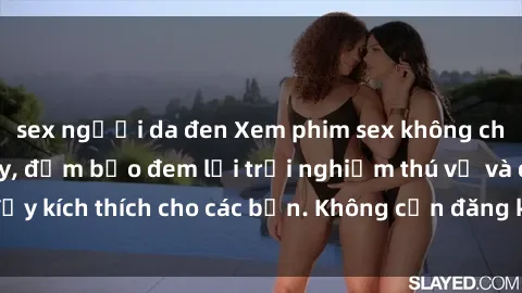 sex người da đen Xem phim sex không che miễn phí tại đây, đảm bảo đem lại trải nghiệm thú vị và đầy kích thích cho các bạn. Không cần đăng ký, hoàn toàn miễn phí.