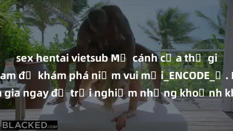 sex hentai vietsub Mở cánh cửa thế giới sex MILF Việt Nam để khám phá niềm vui mới_ENCODE_. Hãy tham gia ngay để trải nghiệm những khoảnh khắc đầy kích thích và đam mê.