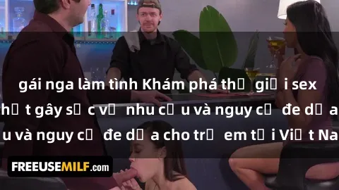 gái nga làm tình Khám phá thế giới sex loli Việt Nam: Sự thật gây sốc về nhu cầu và nguy cơ đe dọa cho trẻ em tại Việt Nam