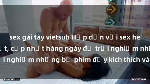 sex gái tây vietsub Hấp dẫn với sex hentai vietsub mới nhất, cập nhật hàng ngày để trải nghiệm những bộ phim đầy kích thích và hấp dẫn.