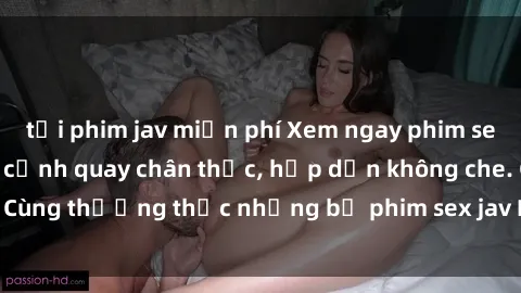 tải phim jav miễn phí Xem ngay phim sex jav HD với những cảnh quay chân thực, hấp dẫn không che. Cùng thưởng thức những bộ phim sex jav HD hot nhất hiện nay!